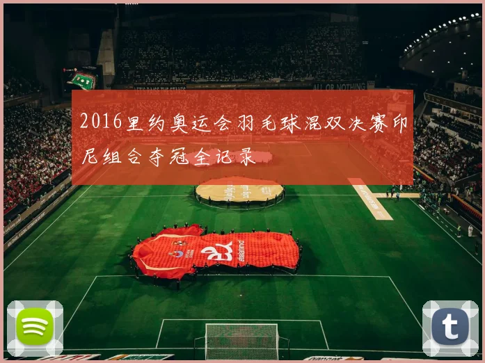 2016里约奥运会羽毛球混双决赛印尼组合夺冠全记录