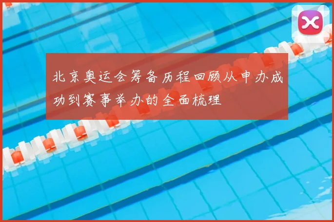 北京奥运会筹备历程回顾从申办成功到赛事举办的全面梳理