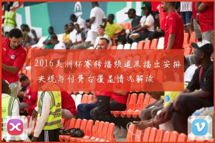 2016美洲杯赛转播频道及播出安排 央视与付费台覆盖情况解读
