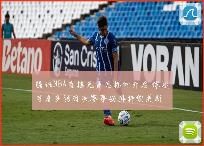 腾讯NBA直播免费无插件开启 球迷可看多场对决赛事安排持续更新