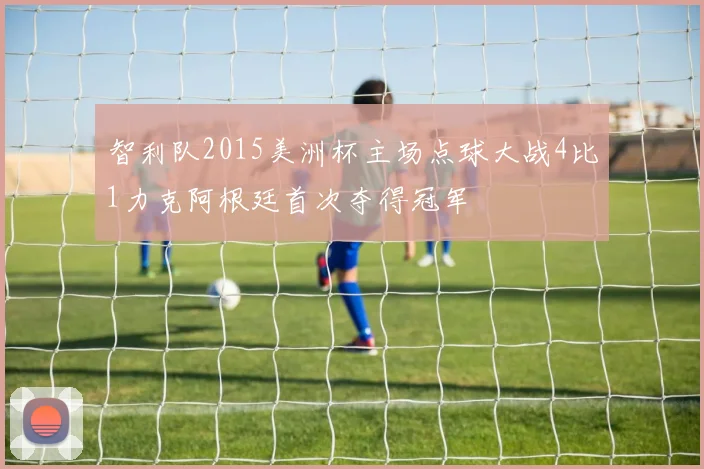 智利队2015美洲杯主场点球大战4比1力克阿根廷首次夺得冠军