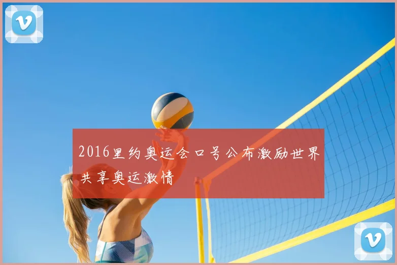 2016里约奥运会口号公布激励世界共享奥运激情