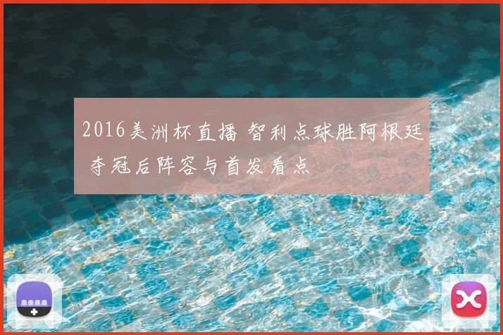 2016美洲杯直播 智利点球胜阿根廷 夺冠后阵容与首发看点