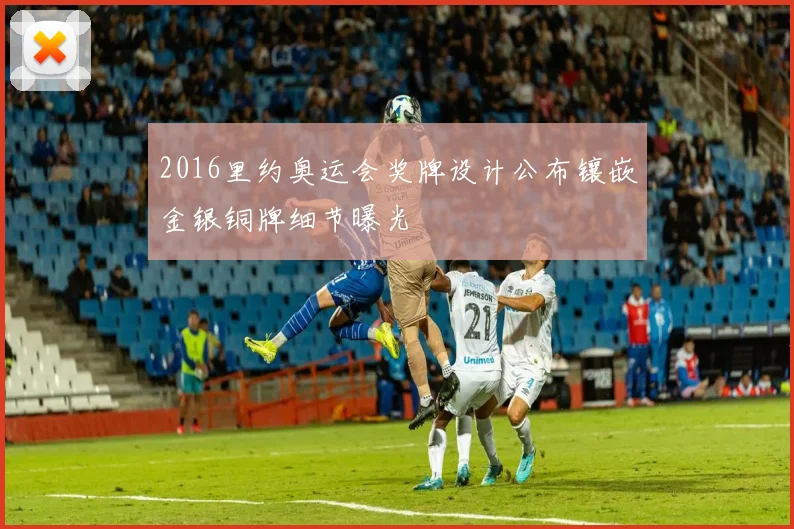 2016里约奥运会奖牌设计公布镶嵌金银铜牌细节曝光