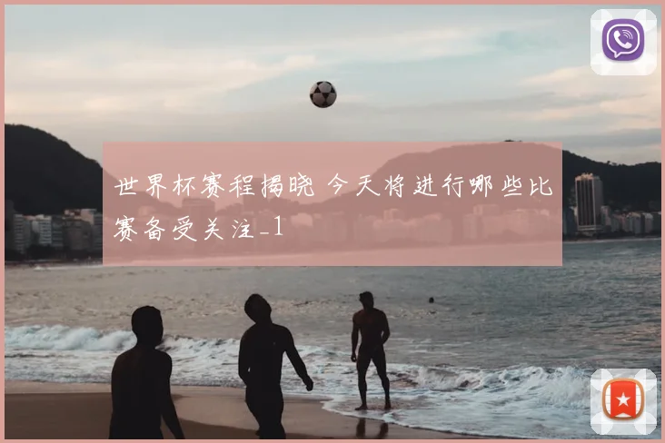 世界杯赛程揭晓 今天将进行哪些比赛备受关注_1
