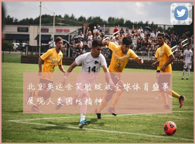 北京奥运会笑脸绽放全球体育盛事展现人类团结精神
