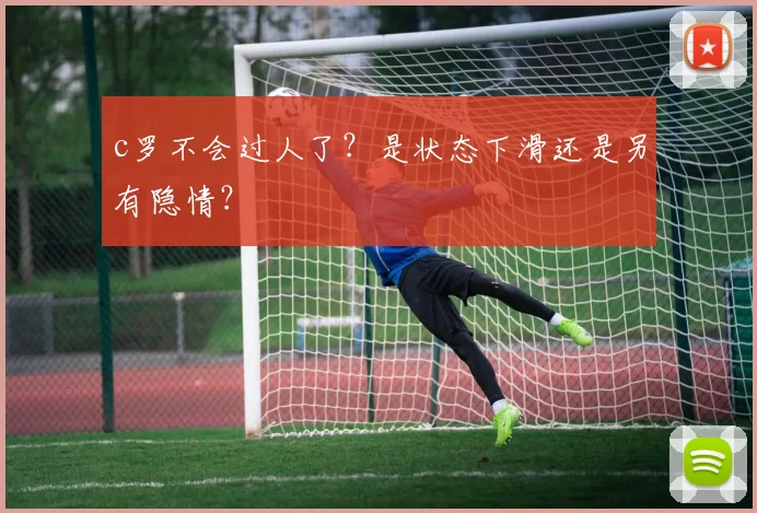 c罗不会过人了？是状态下滑还是另有隐情？