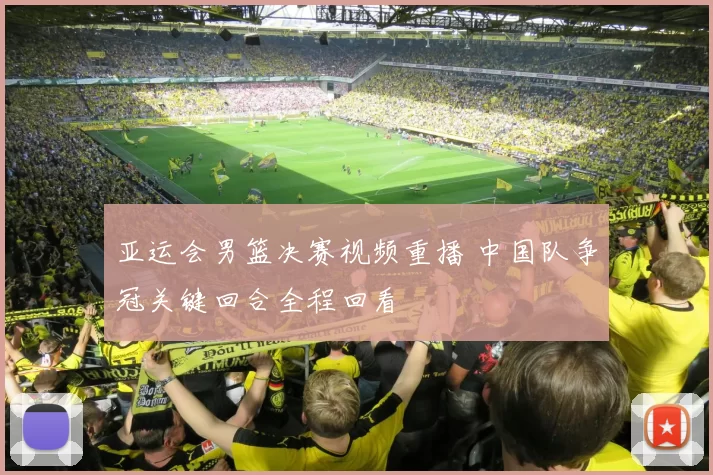 亚运会男篮决赛视频重播 中国队争冠关键回合全程回看