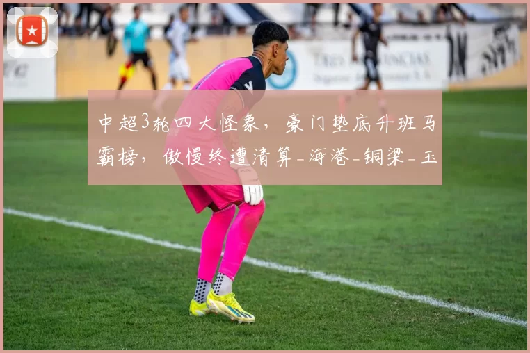 中超3轮四大怪象，豪门垫底升班马霸榜，傲慢终遭清算_海港_铜梁_玉昆