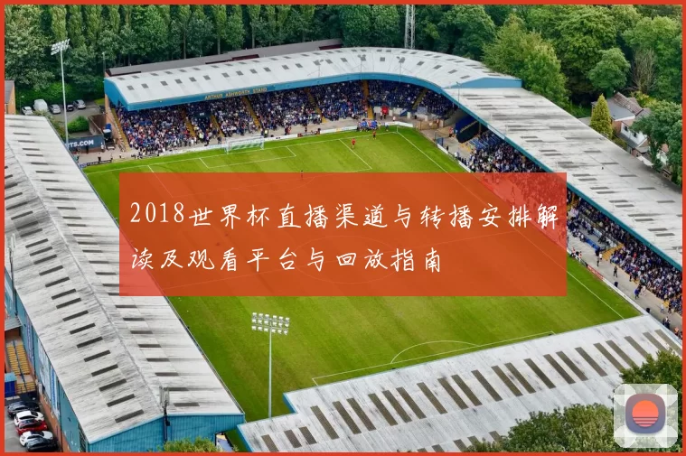 2018世界杯直播渠道与转播安排解读及观看平台与回放指南