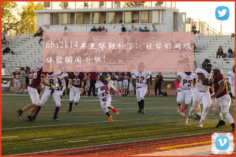 nba2k14库里球鞋补丁：让你的游戏体验瞬间升级！