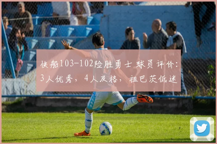 快船103-102险胜勇士 球员评价：3人优秀，4人及格，祖巴茨低迷