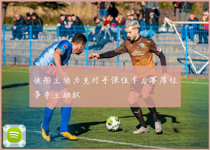 快船主场力克对手保住季后赛席位争夺主动权