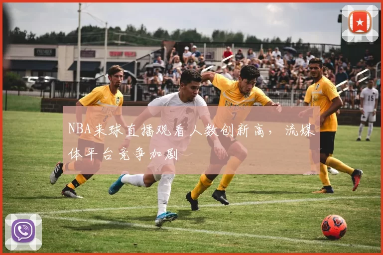 NBA来球直播观看人数创新高，流媒体平台竞争加剧