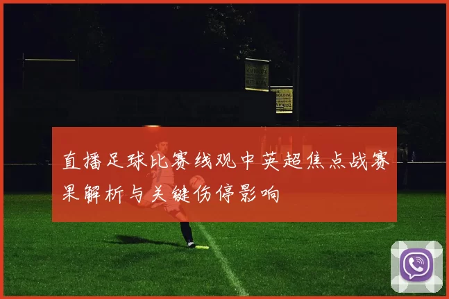 直播足球比赛线观中英超焦点战赛果解析与关键伤停影响